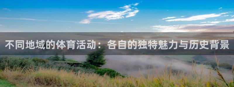 不同地域的体育活动：各自的独特魅力与历史背景