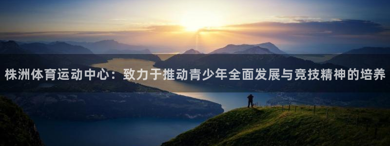 株洲体育运动中心：致力于推动青少年全面发展与竞技精神的培养