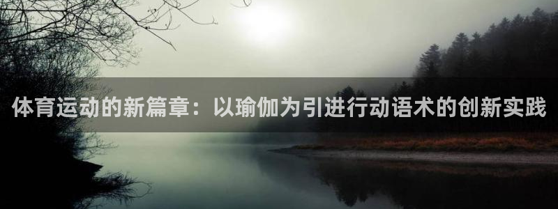 体育运动的新篇章：以瑜伽为引进行动语术的创新实践
