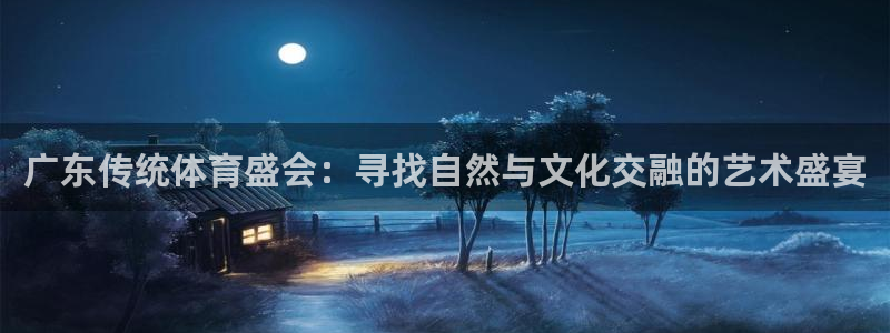 广东传统体育盛会：寻找自然与文化交融的艺术盛宴