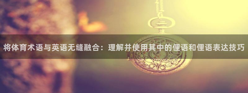 将体育术语与英语无缝融合：理解并使用其中的俚语和俚语表达技巧