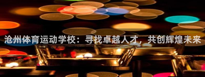 沧州体育运动学校：寻找卓越人才，共创辉煌未来