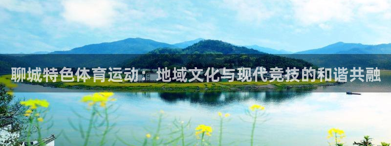 聊城特色体育运动：地域文化与现代竞技的和谐共融