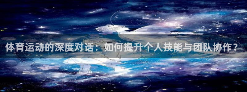 体育运动的深度对话：如何提升个人技能与团队协作？